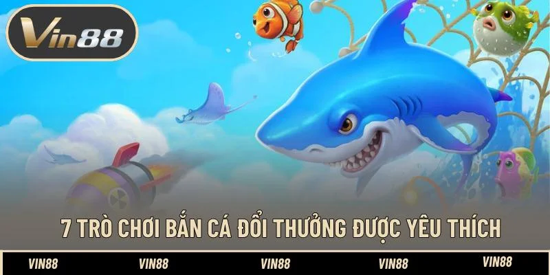 7 trò chơi bắn cá đổi thưởng được yêu thích 7 trò chơi bắn cá đổi thưởng được yêu thích