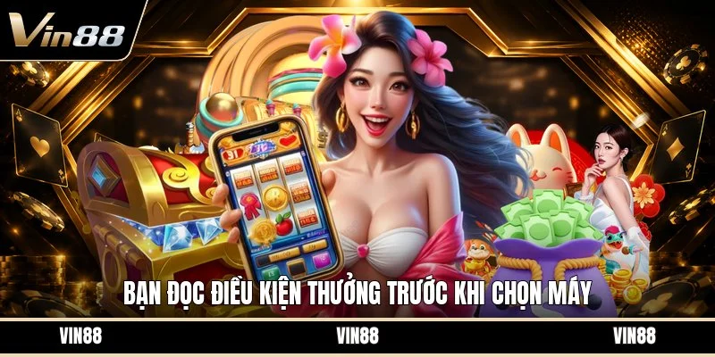 Bạn đọc điều kiện thưởng trước khi chọn máy