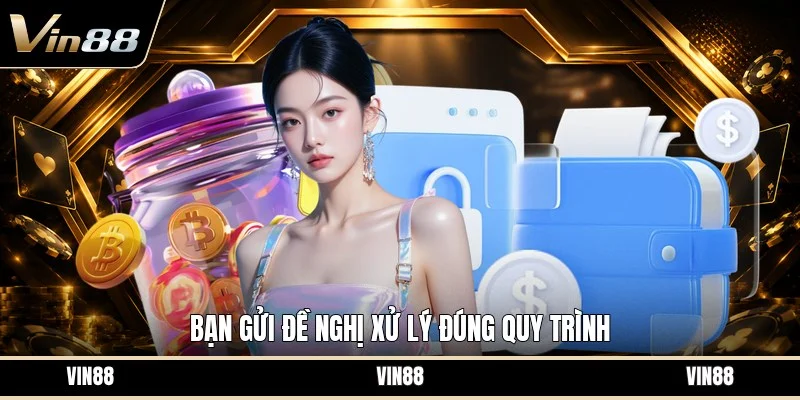 Bạn gửi đề nghị xử lý đúng quy trình
