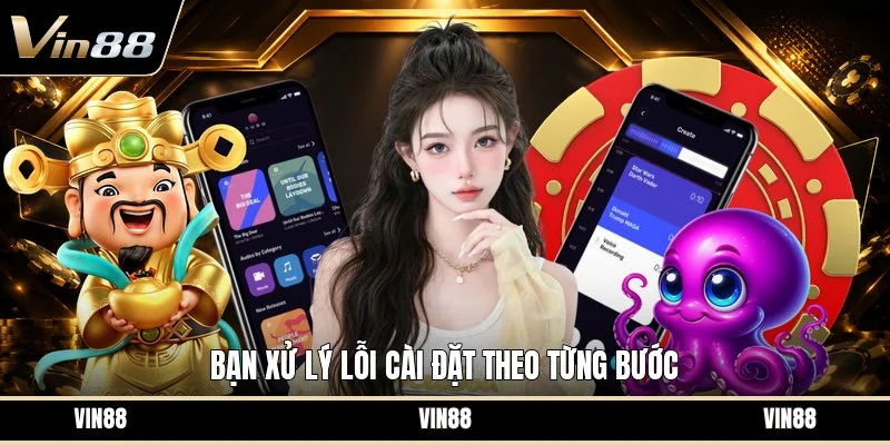 Bạn xử lý lỗi cài đặt theo từng bước