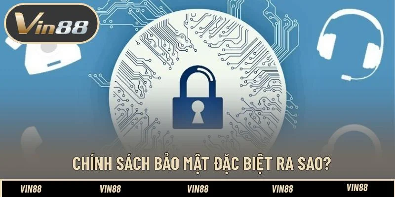 Chính sách bảo mật đặc biệt ra sao? Chính sách bảo mật đặc biệt ra sao?