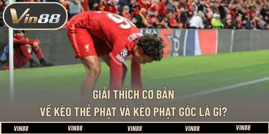Giải thích cơ bản về kèo thẻ phạt và kèo phạt góc là gì? Giải thích cơ bản về kèo thẻ phạt và kèo phạt góc là gì?