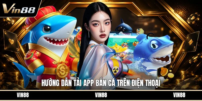 Hướng dẫn tải app bắn cá trên điện thoại