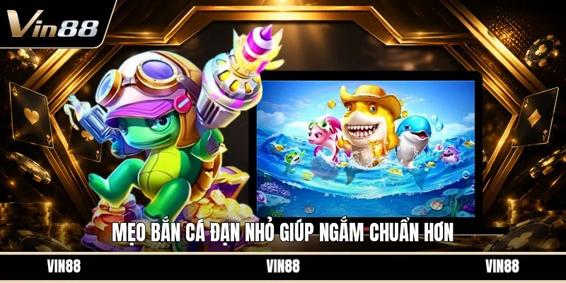 Mẹo bắn cá đạn nhỏ giúp ngắm chuẩn hơn