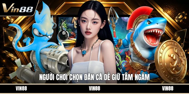 Người chơi chọn đàn cá dễ giữ tâm ngắm