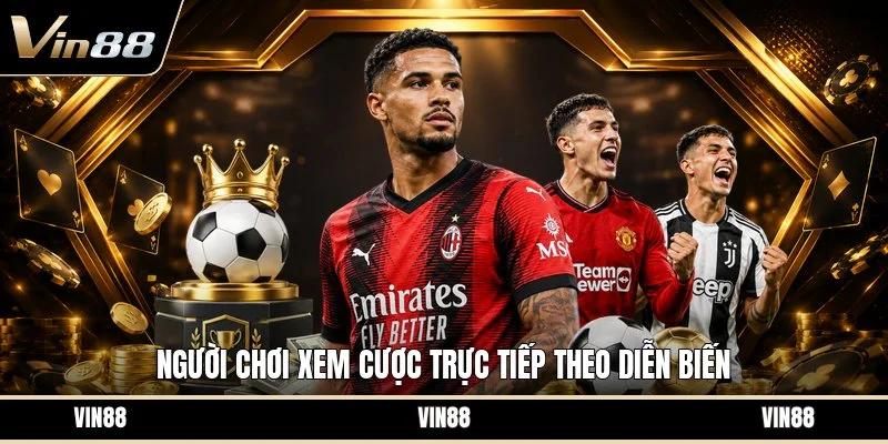 Người chơi xem cược trực tiếp theo diễn biến