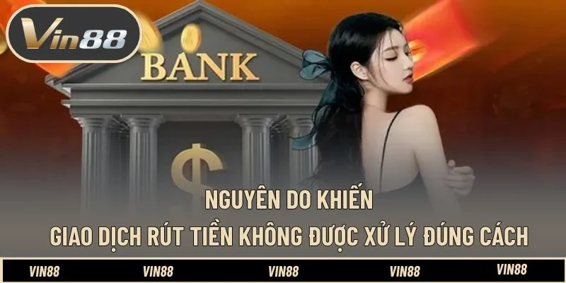 Nguyên do khiến giao dịch rút tiền không được xử lý đúng cách Nguyên do khiến giao dịch rút tiền không được xử lý đúng cách