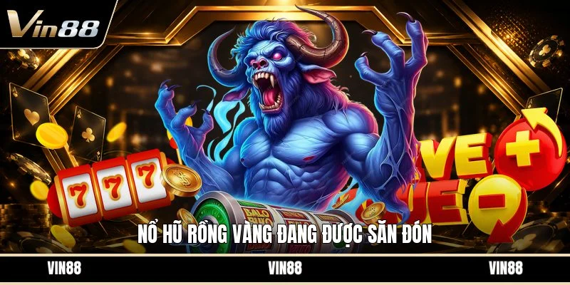 Nổ hũ Rồng Vàng đang được săn đón