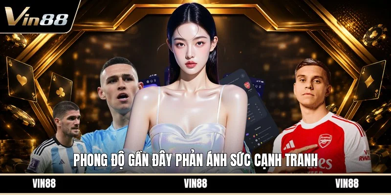 Phong độ gần đây phản ánh sức cạnh tranh