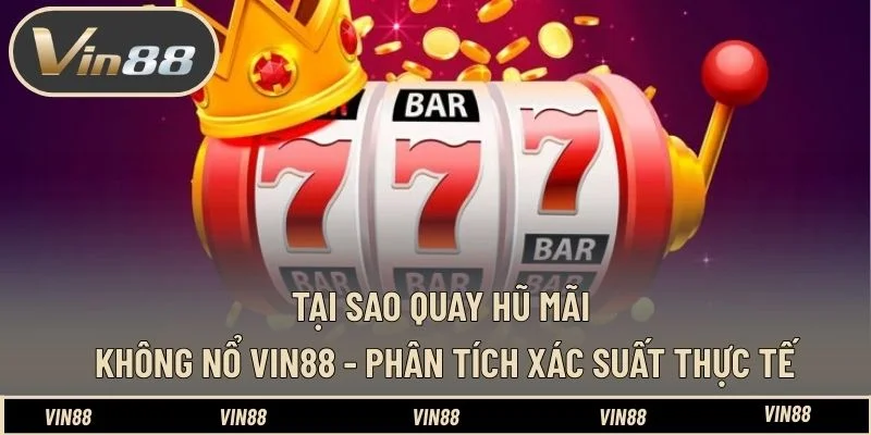 Phân tích nguyên nhân tại sao quay hũ mãi không nổ? Tại Sao Quay Hũ Mãi Không Nổ VIN88 - Phân Tích Xác Suất Thực Tế