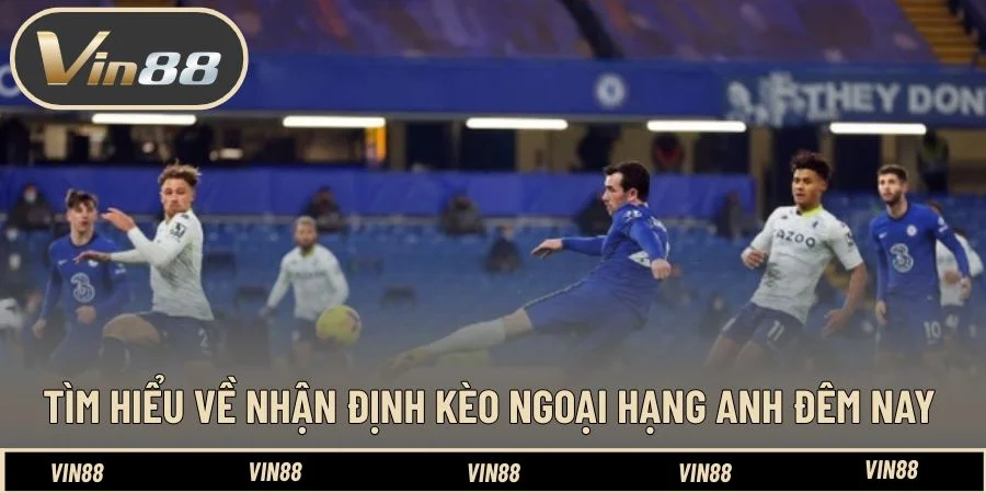 Tìm hiểu về nhận định kèo Ngoại hạng Anh đêm nay Tìm hiểu về nhận định kèo Ngoại hạng Anh đêm nay
