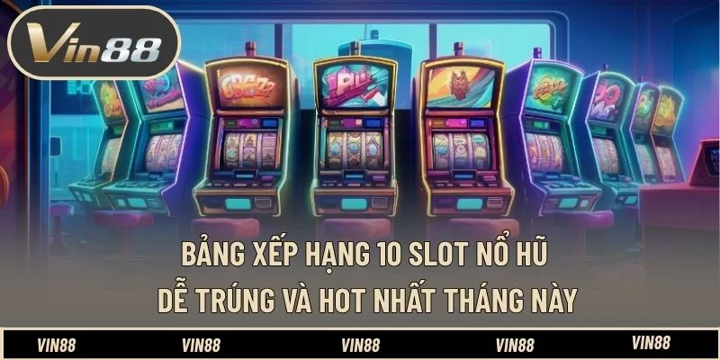 Bảng xếp hạng 10 slot nổ hũ dễ trúng và hot nhất tháng này
